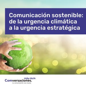 Comunicación sostenible: de la urgencia climática a la urgencia estratégica